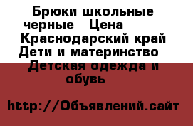Брюки школьные черные › Цена ­ 300 - Краснодарский край Дети и материнство » Детская одежда и обувь   